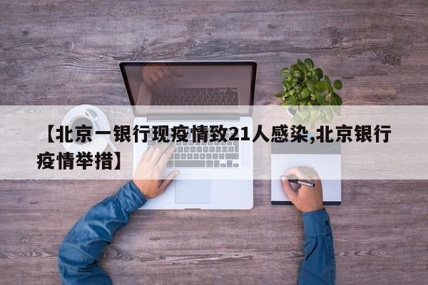 【北京一银行现疫情致21人感染,北京银行疫情举措】