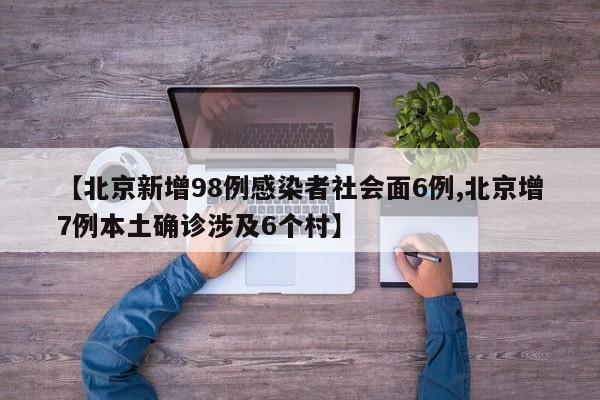 【北京新增98例感染者社会面6例,北京增7例本土确诊涉及6个村】