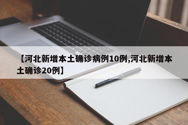 【河北新增本土确诊病例10例,河北新增本土确诊20例】