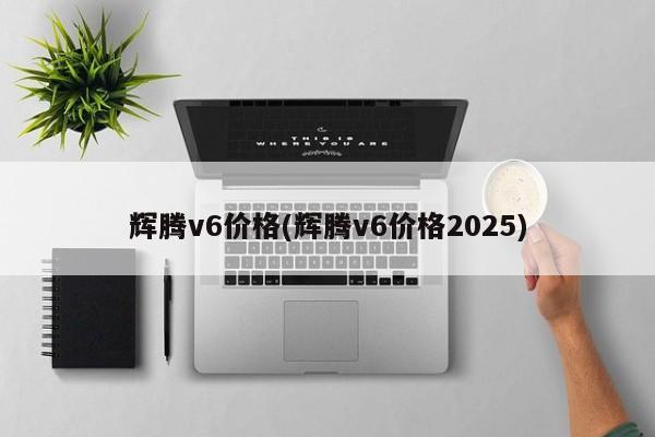 辉腾v6价格(辉腾v6价格2025)