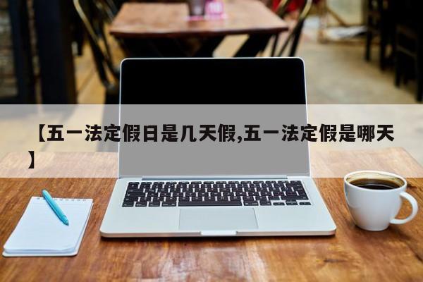 【五一法定假日是几天假,五一法定假是哪天】