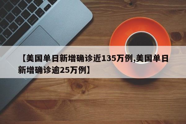 【美国单日新增确诊近135万例,美国单日新增确诊逾25万例】