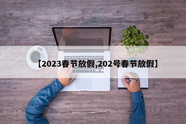 【2023春节放假,202号春节放假】