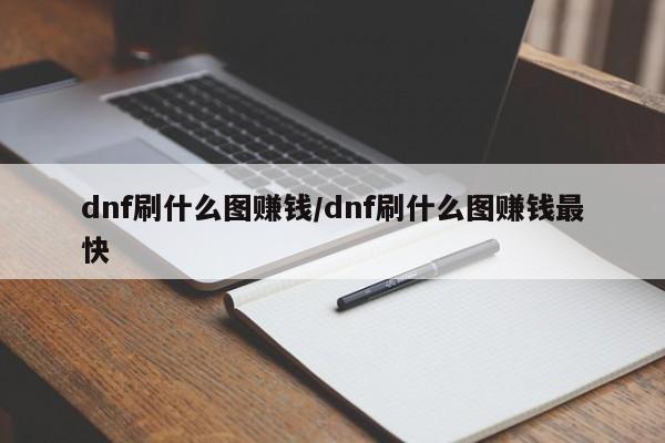 dnf刷什么图赚钱/dnf刷什么图赚钱最快