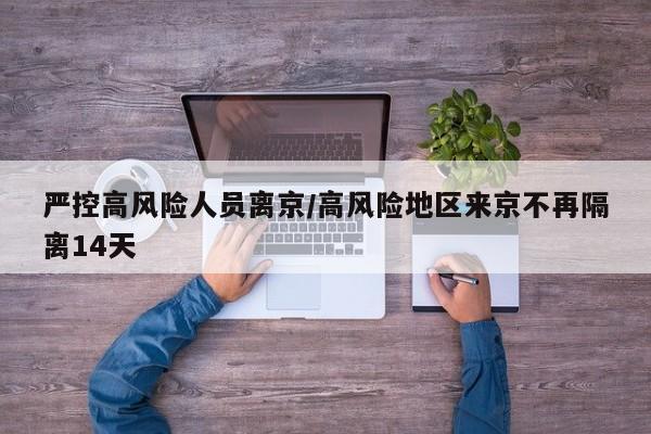 严控高风险人员离京/高风险地区来京不再隔离14天