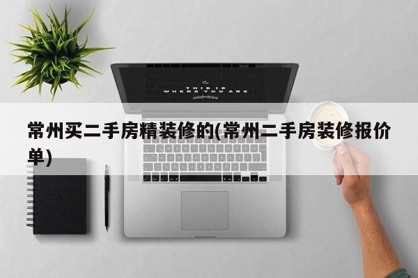 常州买二手房精装修的(常州二手房装修报价单)