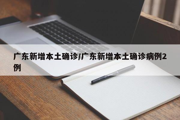 广东新增本土确诊/广东新增本土确诊病例2例