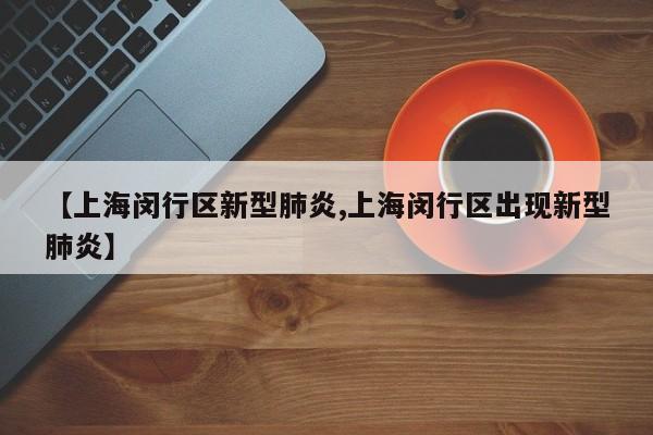 【上海闵行区新型肺炎,上海闵行区出现新型肺炎】