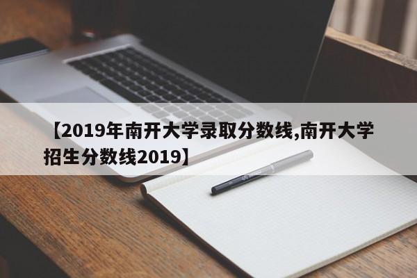 【2019年南开大学录取分数线,南开大学招生分数线2019】