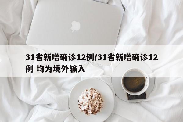 31省新增确诊12例/31省新增确诊12例 均为境外输入