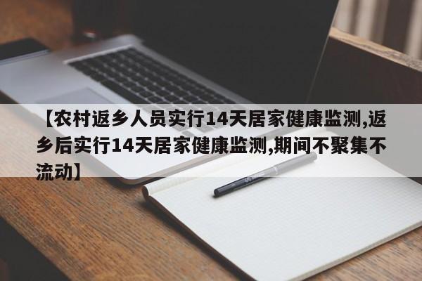 【农村返乡人员实行14天居家健康监测,返乡后实行14天居家健康监测,期间不聚集不流动】