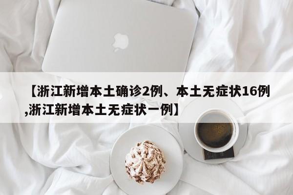 【浙江新增本土确诊2例、本土无症状16例,浙江新增本土无症状一例】