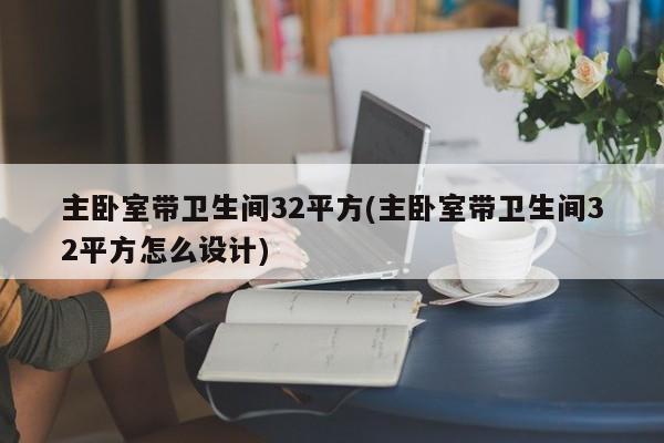 主卧室带卫生间32平方(主卧室带卫生间32平方怎么设计)