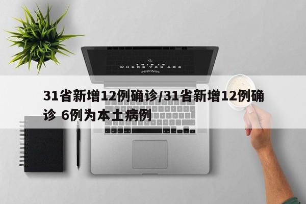 31省新增12例确诊/31省新增12例确诊 6例为本土病例