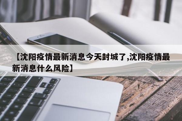 【沈阳疫情最新消息今天封城了,沈阳疫情最新消息什么风险】