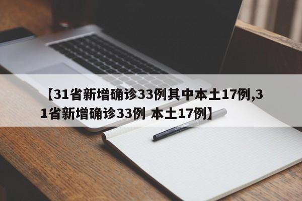 【31省新增确诊33例其中本土17例,31省新增确诊33例 本土17例】