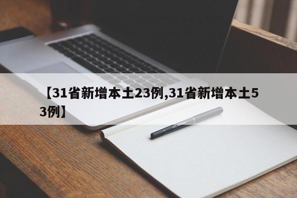 【31省新增本土23例,31省新增本土53例】
