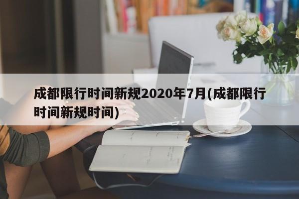 成都限行时间新规2020年7月(成都限行时间新规时间)