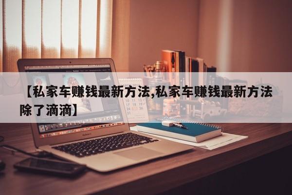 【私家车赚钱最新方法,私家车赚钱最新方法除了滴滴】
