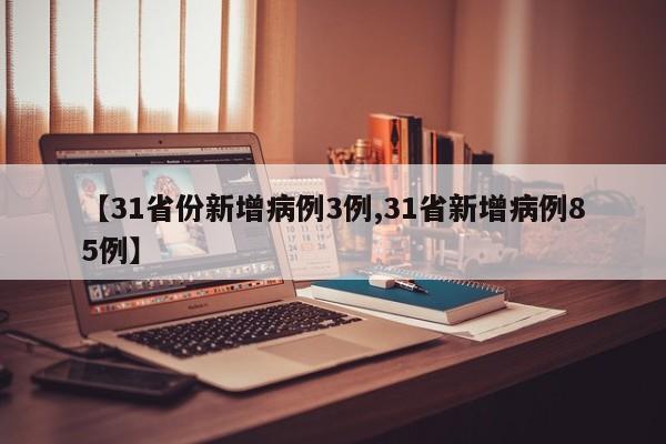 【31省份新增病例3例,31省新增病例85例】