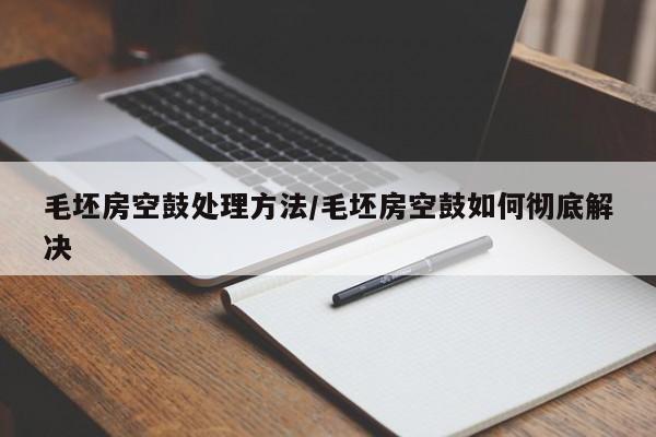 毛坯房空鼓处理方法/毛坯房空鼓如何彻底解决