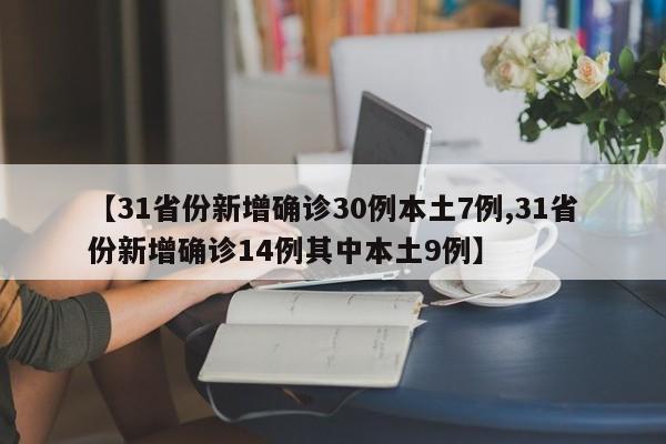 【31省份新增确诊30例本土7例,31省份新增确诊14例其中本土9例】