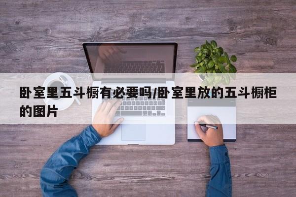 卧室里五斗橱有必要吗/卧室里放的五斗橱柜的图片