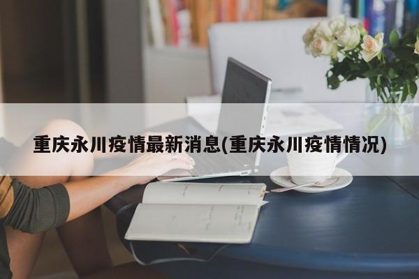 重庆永川疫情最新消息(重庆永川疫情情况)