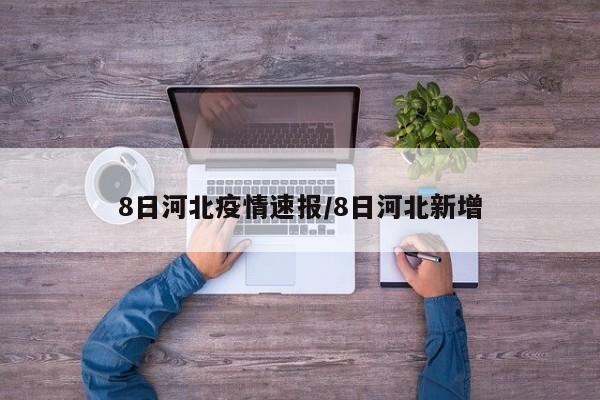 8日河北疫情速报/8日河北新增