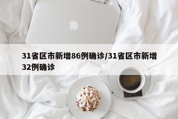 31省区市新增86例确诊/31省区市新增32例确诊