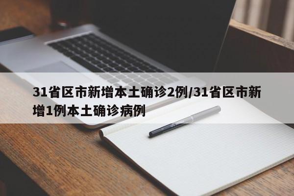 31省区市新增本土确诊2例/31省区市新增1例本土确诊病例