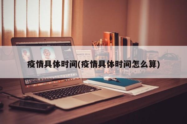 疫情具体时间(疫情具体时间怎么算)