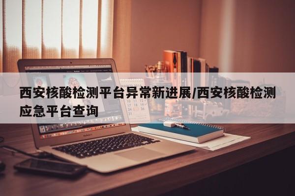 西安核酸检测平台异常新进展/西安核酸检测应急平台查询