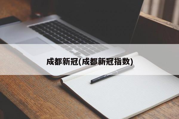成都新冠(成都新冠指数)