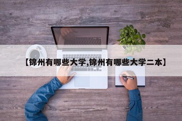 【锦州有哪些大学,锦州有哪些大学二本】