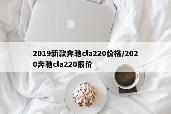 2019新款奔驰cla220价格/2020奔驰cla220报价
