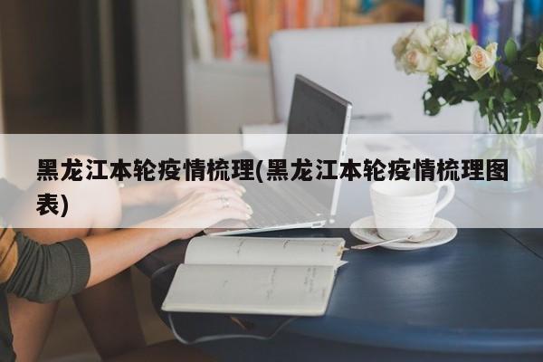 黑龙江本轮疫情梳理(黑龙江本轮疫情梳理图表)