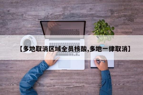 【多地取消区域全员核酸,多地一律取消】