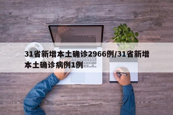 31省新增本土确诊2966例/31省新增本土确诊病例1例