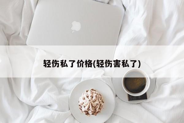 轻伤私了价格(轻伤害私了)