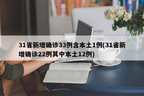31省新增确诊33例含本土1例(31省新增确诊22例其中本土12例)