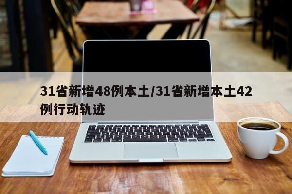 31省新增48例本土/31省新增本土42例行动轨迹