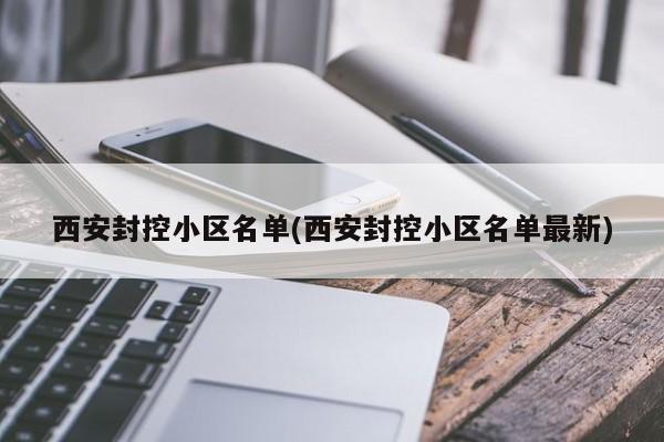 西安封控小区名单(西安封控小区名单最新)
