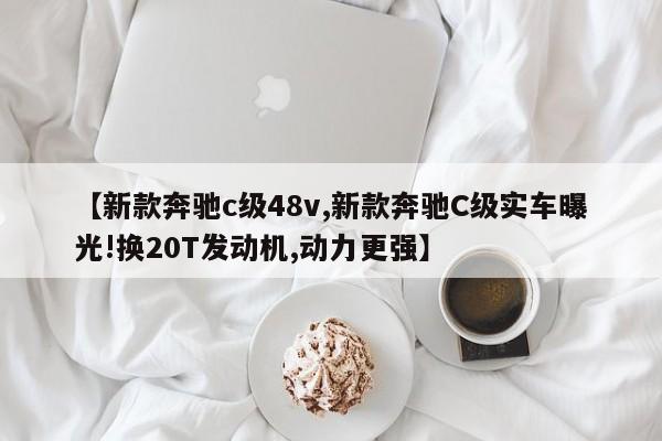 【新款奔驰c级48v,新款奔驰C级实车曝光!换20T发动机,动力更强】