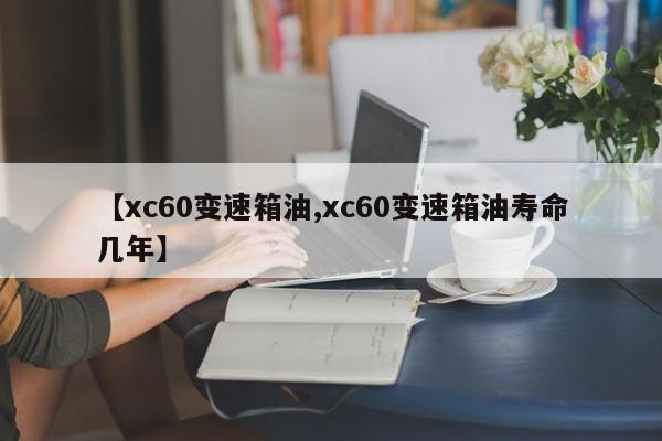 【xc60变速箱油,xc60变速箱油寿命几年】