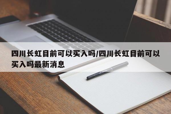 四川长虹目前可以买入吗/四川长虹目前可以买入吗最新消息