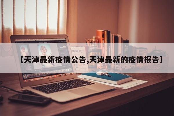 【天津最新疫情公告,天津最新的疫情报告】