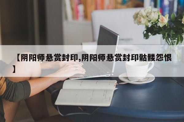 【阴阳师悬赏封印,阴阳师悬赏封印骷髅怨恨】