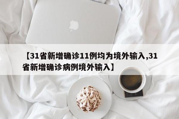 【31省新增确诊11例均为境外输入,31省新增确诊病例境外输入】