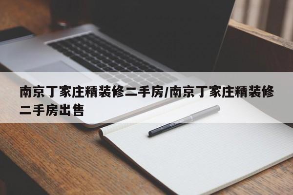 南京丁家庄精装修二手房/南京丁家庄精装修二手房出售